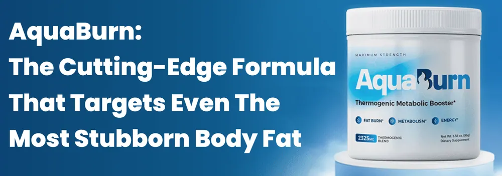 AquaBurn the cutting-edge formula that targets even the most stubborn body fat — thermogenic metabolic booster